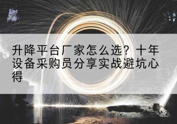 连南升降平台厂家-怎么选？十年设备采购员分享实战避坑心得
