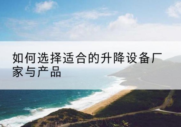 连南电动升降平台厂家-如何选择适合的升降设备厂家与产品